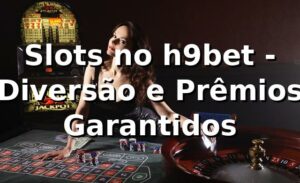 Slots no h9bet - Diversão e Prêmios Garantidos