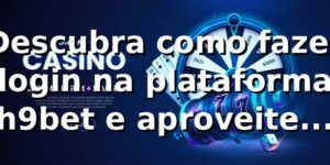 Descubra como fazer login na plataforma h9bet e aproveite o melhor em apostas online 🎲