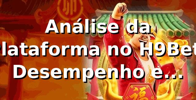 Análise da Plataforma no H9Bet: Desempenho e Oportunidades 📊